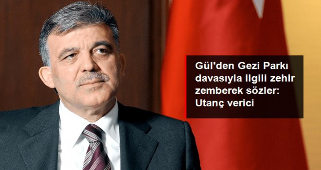 Abdullah Gül'den Gezi Parkı davasıyla ilgili zehir zemberek sözler: Utanç verici