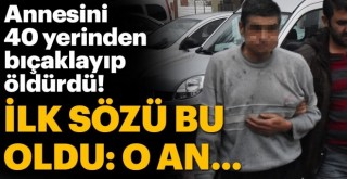 Annesini 40 yerinden bıçaklamış