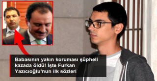 Furkan Yazıcıoğlu, babasının yakın korumasının ölümü hakkında konuştu: Şüpheli bir durum yok