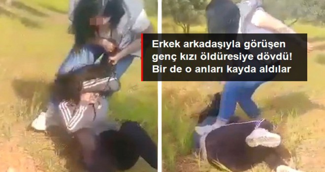 Erkek arkadaşıyla görüşen genç kızı öldüresiye dövdü! Bir de o anları kayda aldılar