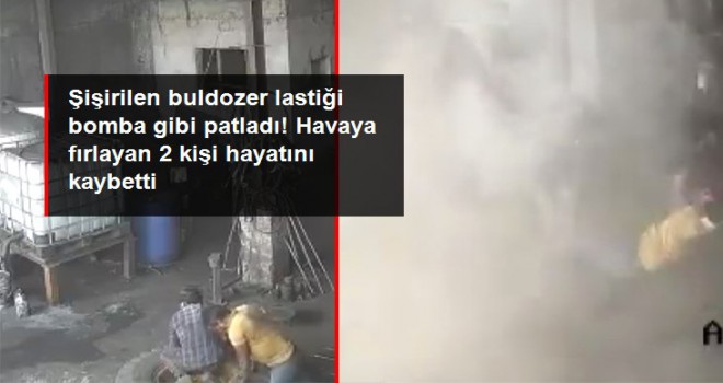 Şişirilen buldozer lastiği bomba gibi patladı! Havaya fırlayan 2 kişi hayatını kaybetti