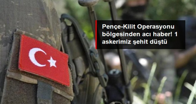 Pençe-Kilit Operasyonu bölgesinde bir asker şehit oldu