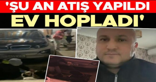 'Şu an atış yapıldı, ev hopladı'