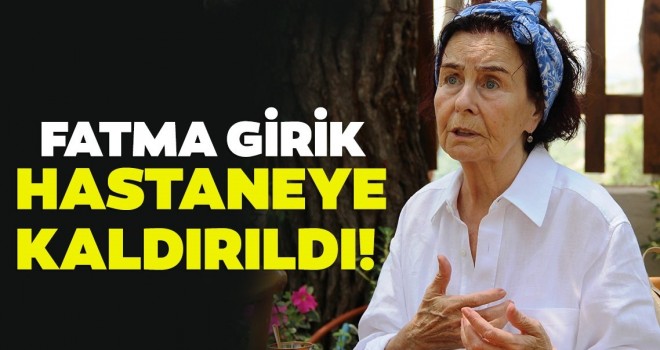  Yeşilçam'ın usta oyuncusu Fatma Girik hastaneye yatırıldı!