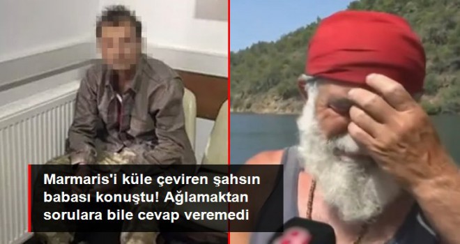 Marmaris'i küle çeviren şahsın babası  konuştu: Keşke kendini öldürseydi