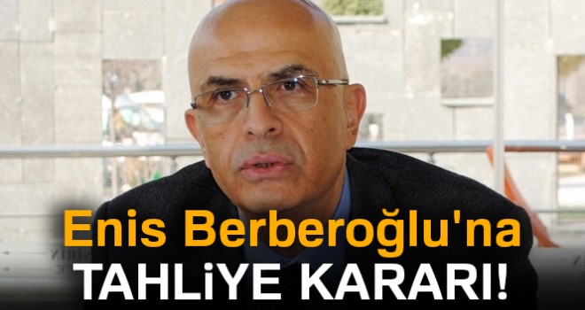  Enis Berberoğlu'na tahliye kararı!