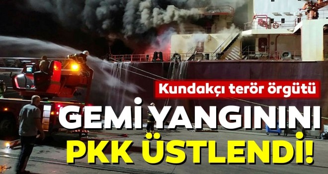 Hatay'daki gemi yangını kundakçı terör örgütü PKK üstlendi