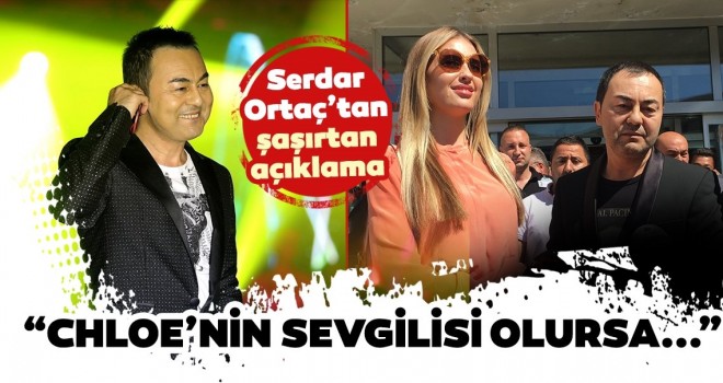  Serdar Ortaç'tan şaşırtan açıklama geldi! Chloe'nin sevgilisi olursa...