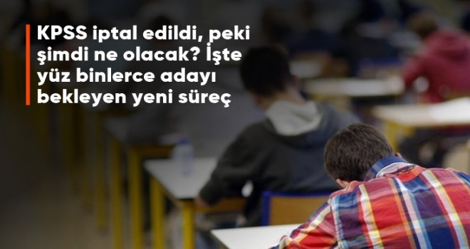 KPSS iptal edildi, peki şimdi ne olacak?