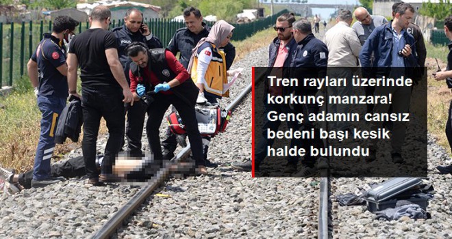 Tren rayları üzerinde korkunç manzara! Genç adamın cansız bedeni başı kesik halde bulundu