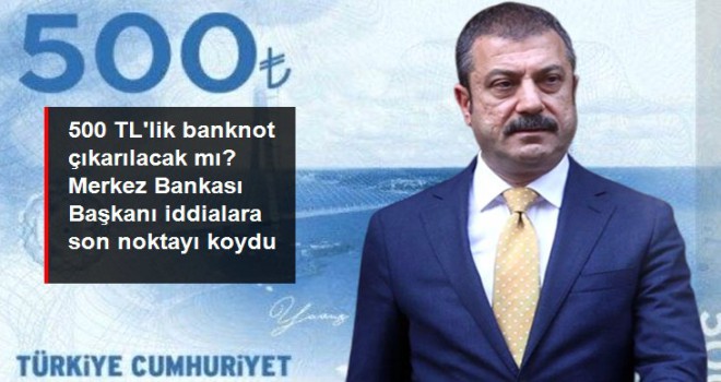 Merkez Bankası Başkanı Kavcıoğlu, 500 TL'lik banknot çıkarılacağı iddialarını yalanladı