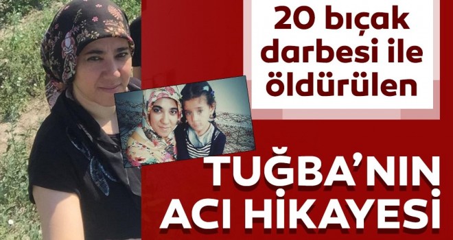  20 bıçak darbesi ile öldürülen Tuğba’nın acı hikayesi..