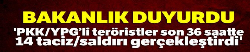 MSB: 'PKK/YPG'li teröristler son 36 saatte 14 taciz/saldırı gerçekleştirdi'